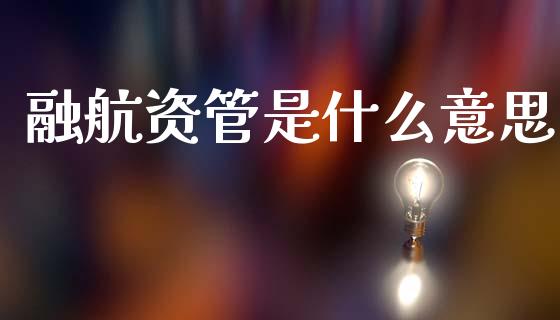 融航资管是什么意思_https://cj002.lansai.wang_金融问答_第1张
