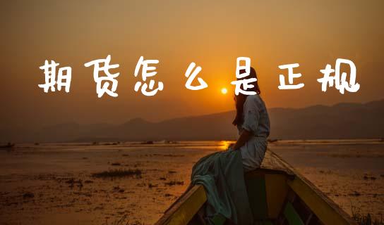 期货怎么是正规_https://cj002.lansai.wang_期货问答_第1张