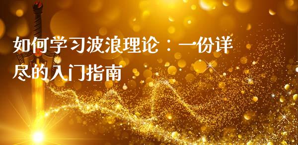 如何学习波浪理论:一份详尽的入门指南_财经百问_第1张_财经百问网 如何学习波浪理论:一份详尽的入门指南_https://cj002.lansai.wang_财经百问_第1张