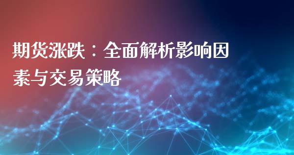 期货涨跌：全面解析影响因素与交易策略_https://cj002.lansai.wang_金融问答_第1张