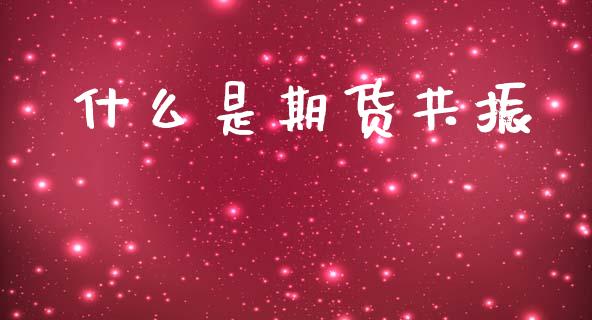 什么是期货共振_https://cj002.lansai.wang_财经百问_第1张