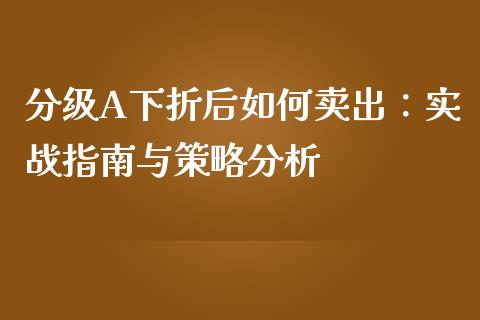 分级A下折后如何卖出：实战指南与策略分析_https://cj002.lansai.wang_财经问答_第1张