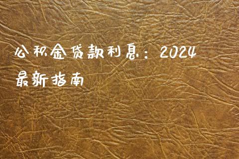 公积金贷款利息：2024最新指南_https://cj002.lansai.wang_股市问答_第1张