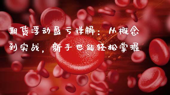 期货浮动盈亏详解：从概念到实战，新手也能轻松掌握_https://cj002.lansai.wang_财经问答_第1张