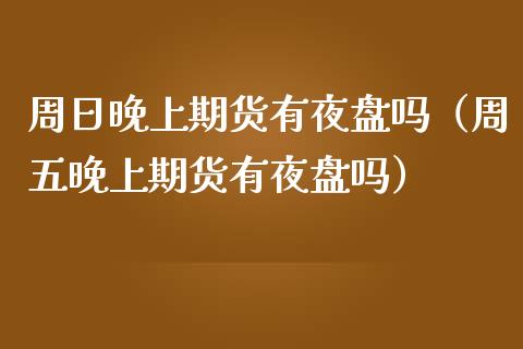 周日晚上期货有夜盘吗(周五晚上期货有夜盘吗)_财经问答_第1张_财经百问网 周日晚上期货有夜盘吗(周五晚上期货有夜盘吗)_https://cj002.lansai.wang_财经问答_第1张