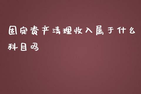 固定资产清理收入属于什么科目吗_https://cj002.lansai.wang_会计问答_第1张