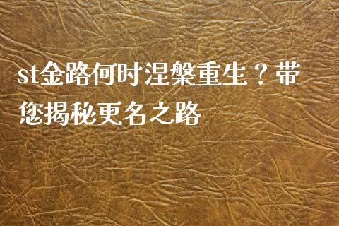st金路何时涅槃重生？带您揭秘更名之路_https://cj002.lansai.wang_股市问答_第1张