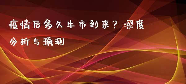 疫情后多久牛市到来？深度分析与预测_https://cj002.lansai.wang_期货问答_第1张