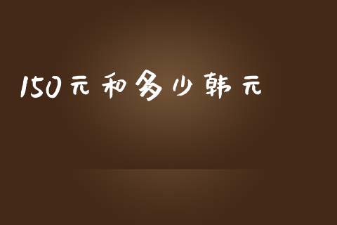 150元和多少韩元_https://cj002.lansai.wang_财经问答_第1张