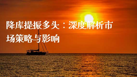 降库提振多头：深度解析市场策略与影响_https://cj002.lansai.wang_期货问答_第1张