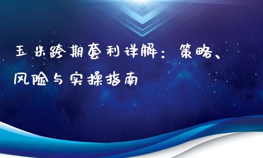 玉米跨期套利详解：策略、风险与实操指南_https://cj002.lansai.wang_财经百问_第1张