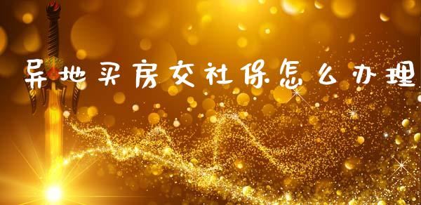 异地买房交社保怎么办理_https://cj002.lansai.wang_保险问答_第1张