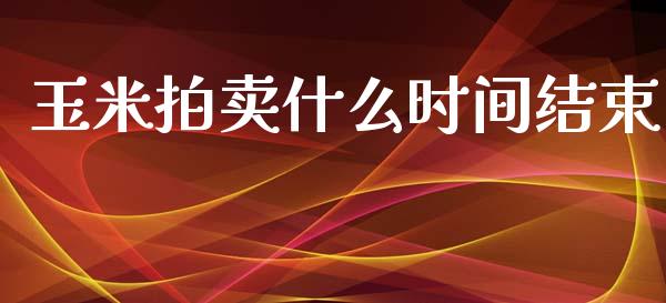 玉米拍卖什么时间结束_https://cj002.lansai.wang_财经百问_第1张