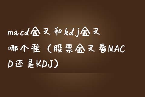 macd金叉和kdj金叉哪个准（股票金叉看MACD还是KDJ）_https://cj002.lansai.wang_股市问答_第1张