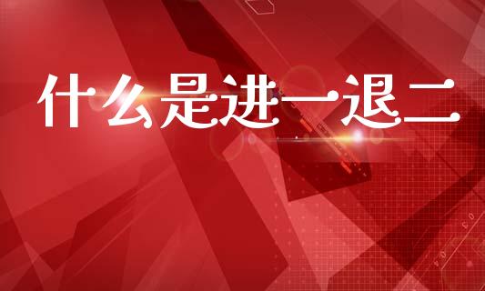 什么是进一退二_https://cj002.lansai.wang_金融问答_第1张