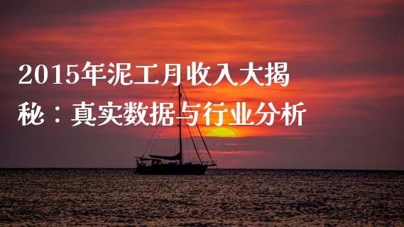 2015年泥工月收入大揭秘：真实数据与行业分析_https://cj002.lansai.wang_财经问答_第1张