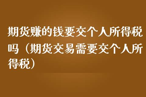 期货赚的钱要交个人所得税吗（期货交易需要交个人所得税）_https://cj002.lansai.wang_股市问答_第1张