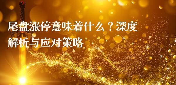 尾盘涨停意味着什么？深度解析与应对策略_https://cj002.lansai.wang_理财问答_第1张