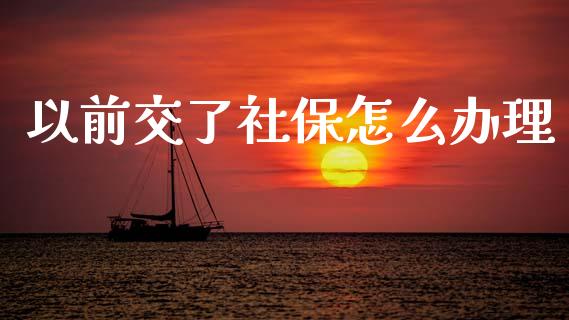 以前交了社保怎么办理_https://cj002.lansai.wang_保险问答_第1张