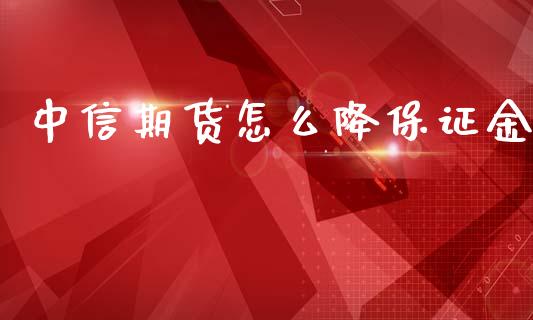 中信期货怎么降保证金_https://cj002.lansai.wang_理财问答_第1张