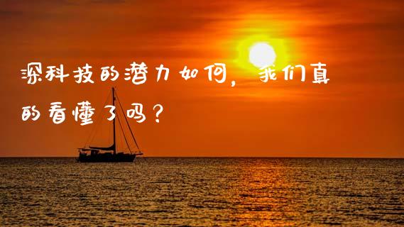 深科技的潜力如何，我们真的看懂了吗？_https://cj002.lansai.wang_期货问答_第1张