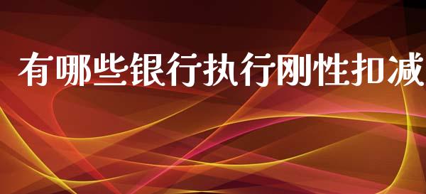 有哪些银行执行刚性扣减_https://cj002.lansai.wang_理财问答_第1张