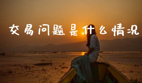 交易问题是什么情况_https://cj002.lansai.wang_财经百问_第1张