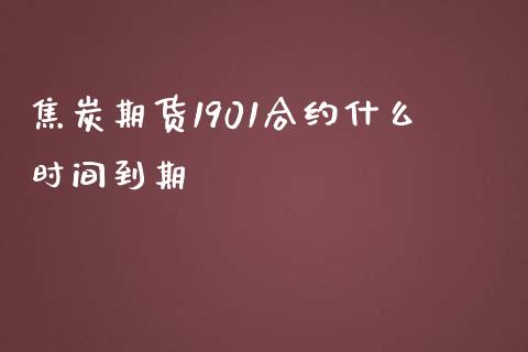 焦炭期货1901合约什么时间到期_https://cj002.lansai.wang_期货问答_第1张