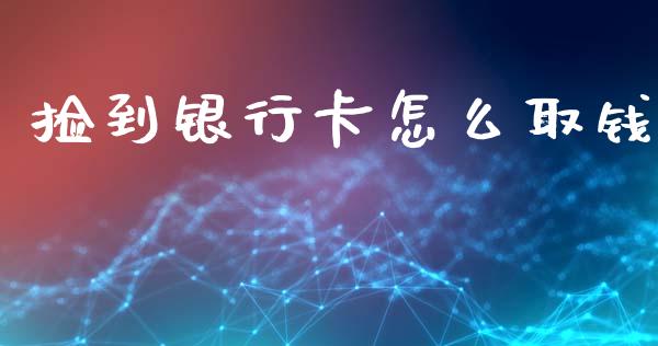捡到银行卡怎么取钱_https://cj002.lansai.wang_理财问答_第1张