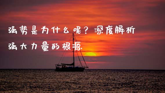强势是为什么呢？深度解析强大力量的根源_https://cj002.lansai.wang_股市问答_第1张