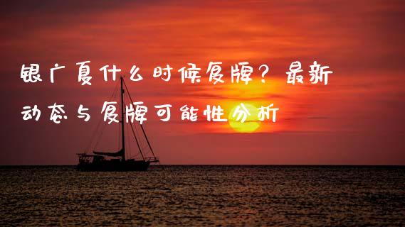银广夏什么时候复牌？最新动态与复牌可能性分析_https://cj002.lansai.wang_会计问答_第1张