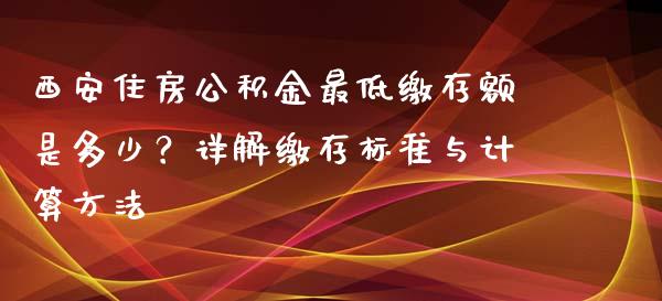 西安住房公积金最低缴存额是多少？详解缴存标准与计算方法_https://cj002.lansai.wang_财经问答_第1张