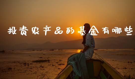 投资农产品的基金有哪些_https://cj002.lansai.wang_金融问答_第1张