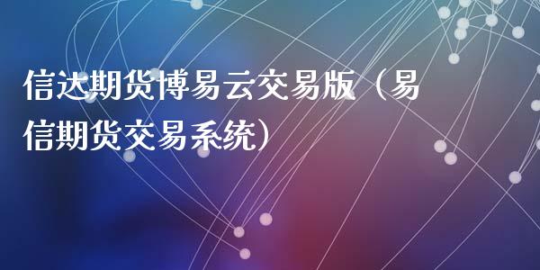 信达期货博易云交易版(易信期货交易系统)_财经问答_第1张_财经百问网 信达期货博易云交易版(易信期货交易系统)_https://cj002.lansai.wang_财经问答_第1张