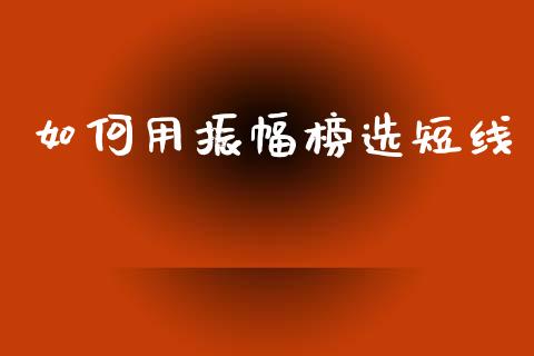 如何用振幅榜选短线_https://cj002.lansai.wang_期货问答_第1张