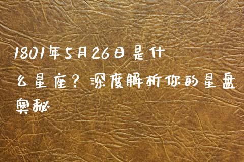 1801年5月26日是什么星座？深度解析你的星盘奥秘_https://cj002.lansai.wang_理财问答_第1张