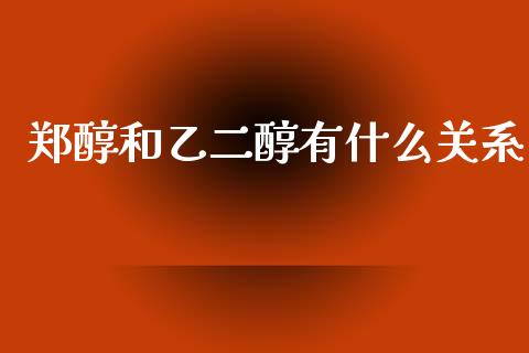 郑醇和乙二醇有什么关系_https://cj002.lansai.wang_会计问答_第1张