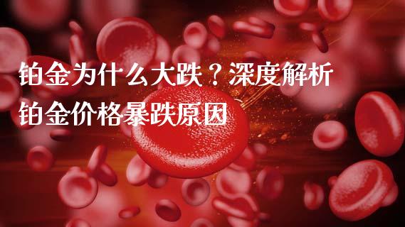 铂金为什么大跌？深度解析铂金价格暴跌原因_https://cj002.lansai.wang_金融问答_第1张