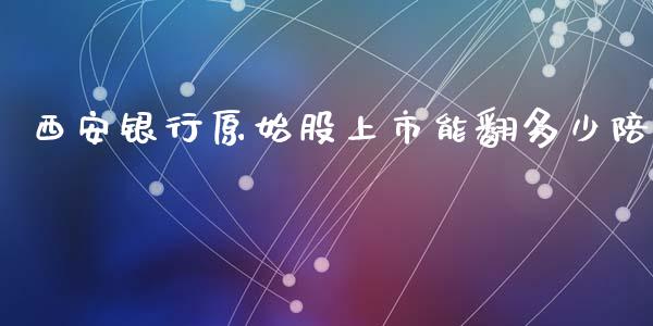 西安银行原始股上市能翻多少陪_https://cj002.lansai.wang_期货问答_第1张