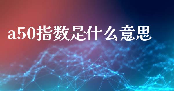 a50指数是什么意思_https://cj002.lansai.wang_会计问答_第1张