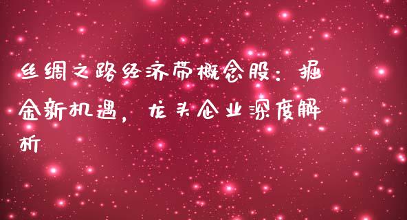 丝绸之路经济带概念股：掘金新机遇，龙头企业深度解析_https://cj002.lansai.wang_保险问答_第1张