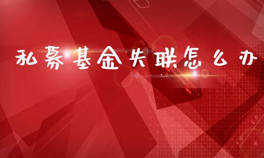 私募基金失联怎么办_https://cj002.lansai.wang_理财问答_第1张