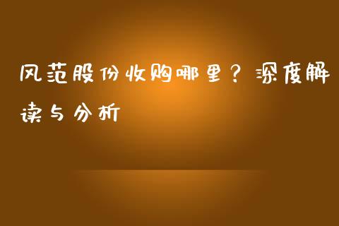风范股份收购哪里？深度解读与分析_https://cj002.lansai.wang_期货问答_第1张