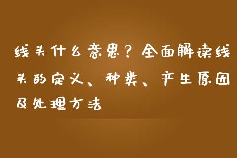 线头什么意思？全面解读线头的定义、种类、产生原因及处理方法_https://cj002.lansai.wang_期货问答_第1张