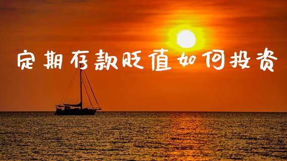 定期存款贬值如何投资_https://cj002.lansai.wang_金融问答_第1张