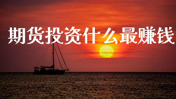 期货投资什么最赚钱_https://cj002.lansai.wang_财经问答_第1张