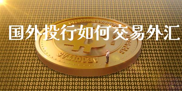 国外投行如何交易外汇_https://cj002.lansai.wang_财经问答_第1张