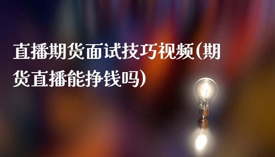 直播期货面试技巧视频(期货直播能挣钱吗)_https://cj002.lansai.wang_保险问答_第1张
