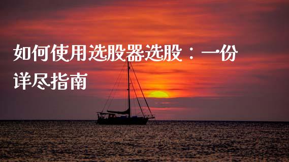 如何使用选股器选股：一份详尽指南_https://cj002.lansai.wang_财经问答_第1张