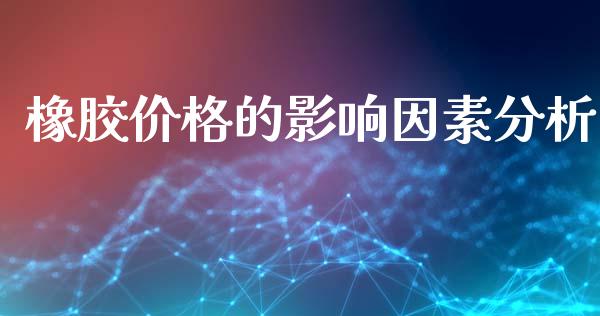 橡胶价格的影响因素分析_https://cj002.lansai.wang_财经问答_第1张